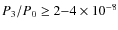 $P_3/P_0 \ge 2{-}4 \times 10^{-8}$