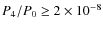 $P_4/P_0 \ge 2 \times 10^{-8}$