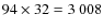 $94 \times 32 = 3~008$