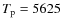 $T_{\rm p} = 5625$