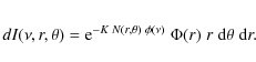 \begin{eqnarray*}dI(\nu,r,\theta) = {\rm e}^{-K\; N(r,\theta)\;\phi(\nu)}\; \Phi(r)\; r\; {\rm d}\theta\; {\rm d}r.
\end{eqnarray*}