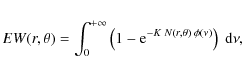 \begin{eqnarray*}EW(r,\theta) = \int_0^{+\infty}
\left (1-{\rm e}^{-K\; N(r,\theta)\;\phi(\nu)}\right )\;{\rm d}\nu,
\end{eqnarray*}