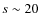 $s \sim 20$
