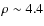 $\rho \sim 4.4$