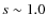 $s \sim 1.0$