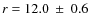 $r = 12.0~\pm~0.6$