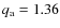 $q_{\rm a} = 1.36$