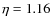 $\eta = 1.16$