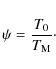 \begin{displaymath}\psi = \frac{T_{\rm0}}{T_{{\rm M}}}{\cdot}
\end{displaymath}