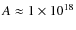 $A \approx 1 \times 10^{18}$