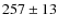 $257\pm13$