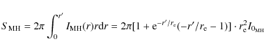 \begin{displaymath}S_{\rm MH}= 2\pi \int_{0}^{r^{\prime}} I_{\rm MH}(r) r {\rm d...
...e}}(-r^{\prime}/r_{\rm e}-1)] \cdot r_{\rm e}^2 I_{0_{\rm MH}}
\end{displaymath}