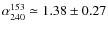 $\alpha_{240}^{153}\simeq 1.38\pm 0.27$