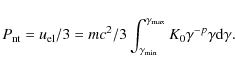 \begin{displaymath}P_{\rm nt}=u_{\rm el}/3 = mc^2/3 \int_{\gamma_{\rm min}}^{\gamma_{\rm max}} K_0 \gamma^{-p} \gamma {\rm d}\gamma.
\end{displaymath}