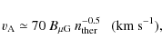 \begin{displaymath}v_{\rm A}\simeq 70 ~ B_{\mu \rm G}~n_{\rm ther}^{-0.5} ~~~\rm (km~s^{-1}),
\end{displaymath}