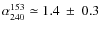 $\alpha_{240}^{153}\simeq 1.4~\pm~0.3$