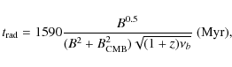 \begin{displaymath}t_{\rm rad}= 1590 \frac{B^{0.5}}{(B^2+B_{\rm CMB}^2) \sqrt{(1+z) \nu_{b}}}~\rm (Myr),
\end{displaymath}