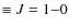 $\equiv J = 1{-}0$