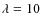 $\lambda=10$