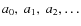 $a_{0},~a_{1},~a_{2}, \ldots$