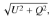 $\displaystyle \sqrt{U^2+Q^2},$