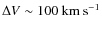 $\Delta V \sim 100~{\rm km~s^{-1}}$