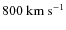 $800~{\rm km~s^{-1}}$