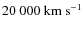 $20~000~{\rm km~s^{-1}}$