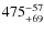 $\rm 475^{-57}_{+69}$