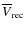 $\overline {V}_{\rm rec}$