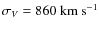 $\sigma_V = 860~{\rm km~s^{-1}}$