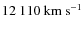 $12~110~{\rm km~s^{-1}}$