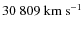 $30~809~{\rm km~s^{-1}}$