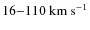 $16{-}110~{\rm km}~{\rm s}^{-1}$
