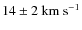 $14\pm 2~{\rm km}~{\rm s}^{-1}$