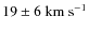 $19\pm 6~{\rm km}~{\rm s}^{-1}$
