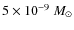 $5 \times10^{-9}~M_\odot$