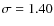 $\sigma
= 1.40$