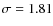 $\sigma =
1.81$