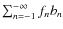 $\sum_{n=-1}^{-\infty} f_n b_n$
