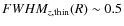 $FWHM_{z,{\rm thin}}(R) \sim 0.5$