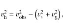 \begin{displaymath}%
v_{\rm h}^2 = v_{\rm obs}^2 - \left( v_{\rm s}^2 + v_{\rm g}^2 \right),
\end{displaymath}