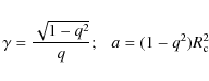 \begin{displaymath}%
\gamma = \frac{ \sqrt{1 - q^2} }{q};\ \ \
a = (1 - q^2)R_{\rm c}^2
\end{displaymath}