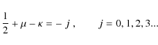 \begin{displaymath}{1\over 2} + \mu - \kappa = -\;j\;,\qquad j = 0,1,2,3...
\end{displaymath}
