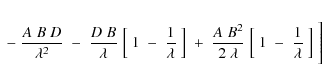 \begin{eqnarray*}\;-\;{A\;B\;D\over\lambda^2}
\;-\;{D\;B\over\lambda}\;\Bigl[\;1...
...over 2\;\lambda}\;\Bigl[\;1\;-\;{1\over\lambda}\;\Bigr]\;\Biggr]
\end{eqnarray*}
