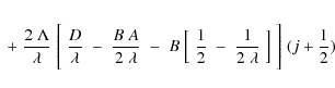 \begin{eqnarray*}\;+\;{2\;\Lambda\over\lambda}\;\Biggl[\;{D\over\lambda}
\;-\;{B...
...ver 2}\;-\;{1\over 2\;\lambda}\;\Bigr]\;
\Biggr]\;(j+{1\over 2})
\end{eqnarray*}