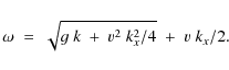 \begin{displaymath}\omega\;=\;\sqrt{ g~k~+~v^2~k_x^2/4}\;+\;v~k_x/2 .
\end{displaymath}