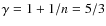 $\gamma = 1 + 1/n = 5/3$