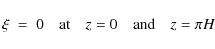 \begin{displaymath}\xi\;=\;0\quad{\rm at}\quad z = 0\quad{\rm and}\quad z = \pi H
\end{displaymath}