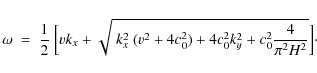 \begin{displaymath}\omega~=~{1\over 2}~\Bigl[v k_x+\sqrt{~k_x^2~(v^2+4c_0^2)+4c_0^2k_y^2+
c_0^2{4\over\pi^2 H^2}}\Bigr]\cdot
\end{displaymath}